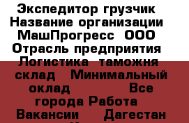 Экспедитор-грузчик › Название организации ­ МашПрогресс, ООО › Отрасль предприятия ­ Логистика, таможня, склад › Минимальный оклад ­ 22 000 - Все города Работа » Вакансии   . Дагестан респ.,Кизилюрт г.